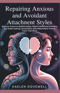 Repairing Anxious and Avoidant Attachment Styles: Recover Insecure Relationships, Rewire Emotional Patterns, and Build Lasting Connections with Attachment Theory Tools That Work