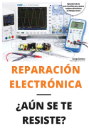 Reparacin Electrnica an Se Te Resiste? - El Libro: El Libro Para Todos Aquellos Tcnicos de Mantenimiento Que Quieran Aprender a Reparar Electrnica