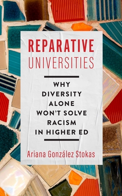 Reparative Universities: Why Diversity Alone Won't Solve Racism in Higher Ed - Gonzlez Stokas, Ariana