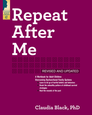 Repeat After Me: A Workbook for Adult Children Overcoming Dysfunctional Family Systems - Black, Claudia, PhD