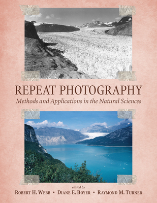 Repeat Photography: Methods and Applications in the Natural Sciences - Webb, Robert H, PhD (Editor), and Boyer, Diane E (Editor), and Turner, Raymond M, Dr. (Editor)
