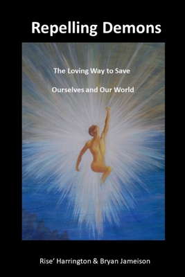 Repelling Demons: The Loving Way to Heal Ourselves and Our World - Soul Freedom Vol 2 - Jameison, Bryan, and Harrington, Rise'