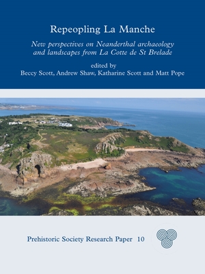 Repeopling La Manche: New Perspectives on Neanderthal Archaeology and Landscapes from La Cotte de St Brelade - Scott, Beccy (Editor), and Shaw, Andrew (Editor), and Scott, Katharine (Editor)