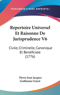 Repertoire Universel Et Raisonne de Jurisprudence V6: Civile, Criminelle, Canonique Et Beneficiale (1776)