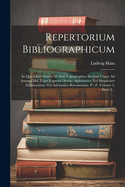 Repertorium Bibliographicum: In Quo Libri Omnes Ab Arte Typographica Inventa Usque Ad Annum Md. Typis Expressi Ordine Alphabetico Vel Simpliciter Enumerantur Vel Adcuratius Recensentur. P - Z, Volume 2, Issue 2...