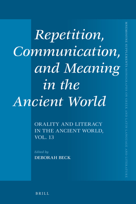 Repetition, Communication, and Meaning in the Ancient World: Orality and Literacy in the Ancient World, Vol. 13 - Beck, Deborah