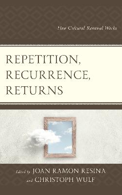 Repetition, Recurrence, Returns: How Cultural Renewal Works - Ramon Resina, Joan (Contributions by), and Wulf, Christoph (Contributions by), and Barletta, Vincent (Contributions by)