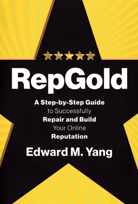 RepGold: A Step-by-Step Guide to Successfully Repair and Build Your Online Reputation - Yang, Edward M