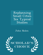 Replanning Small Cities Six Typical Studies - Scholar's Choice Edition