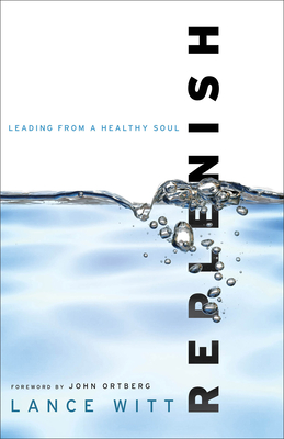 Replenish: Leading from a Healthy Soul - Witt, Lance, and Ortberg, John (Foreword by)