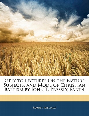 Reply to Lectures on the Nature, Subjects, and Mode of Christian Baptism by John T. Pressly, Part 4 - Williams, Samuel