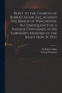 Reply to the Charges of Robert Adair, Esq. Against the Bishop of Winchester, in Consequence of a Passage Contained in His Lordship's Memoirs of the Right Hon. W. Pitt