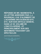 Reponse de Mr. Marmontel a la Lettre Adressee Par J.-J. Rousseau, A M. D'Alembert de L'Academie Des Sciences Etc. Etc. Sur Son Article Geneve, Dans Le VII. Volume de L'Encyclopedie ...