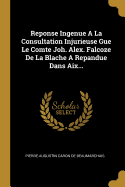 Reponse Ingenue a la Consultation Injurieuse Gue Le Comte Joh. Alex. Falcoze de la Blache a Repandue Dans Aix...
