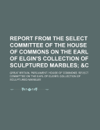 Report from the Select Committee of the House of Commons on the Earl of Elgin's Collection of Sculptured Marbles
