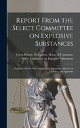 Report From the Select Committee on Explosive Substances: Together With the Proceedings of the Committee, Minutes of Evidence, and Appendix