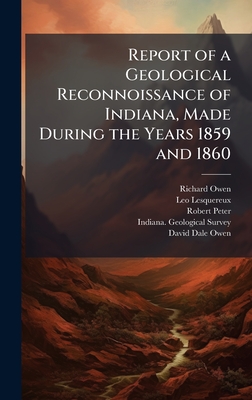 Report of a Geological Reconnoissance of Indiana, Made During the Years 1859 and 1860 - Owen, Richard, and Lesquereux, Leo, and Peter, Robert