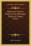 Report Of A Survey Made For The Milwaukee Taxpayers' League (1916)