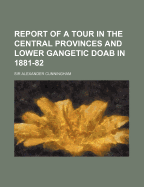 Report of a Tour in the Central Provinces and Lower Gangetic Doab in 1881-82