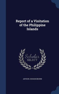 Report of a Visitation of the Philippine Islands - Brown, Arthur Judson