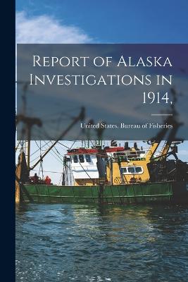 Report of Alaska Investigations in 1914, - United States Bureau of Fisheries (Creator)