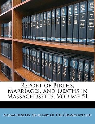 Report of Births, Marriages, and Deaths in Massachusetts, Volume 51 - Massachusetts Secretary of the Commonwe (Creator)