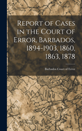 Report of Cases in the Court of Error, Barbados, 1894-1903, 1860, 1863, 1878