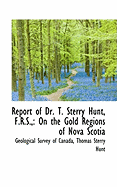 Report of Dr. T. Sterry Hunt, F.R.S.,: On the Gold Regions of Nova Scotia