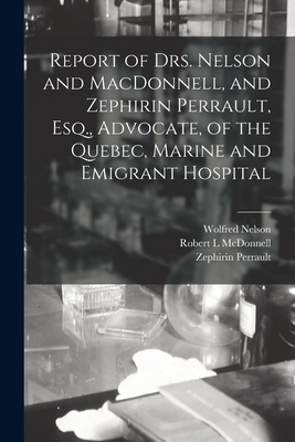 Report of Drs. Nelson and MacDonnell, and Zephirin Perrault, Esq., Advocate, of the Quebec, Marine and Emigrant Hospital [microform] - Nelson, Wolfred 1846-1913, and McDonnell, Robert L, and Perrault, Zephirin