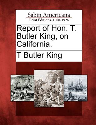 Report of Hon. T. Butler King, on California. - King, T Butler