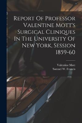 Report Of Professor Valentine Mott's Surgical Cliniques In The University Of New York, Session 1859-60 - Francis, Samuel W (Samuel Ward) 183 (Creator), and 1785-1865, Mott Valentine