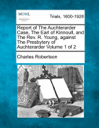 Report of the Auchterarder Case, the Earl of Kinnoull, and the REV. R. Young, Against the Presbytery of Auchterarder Volume 1 of 2