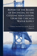 Report of the Board of Engineers, to the Citizens' Association, Upon the Chicago Water Supply