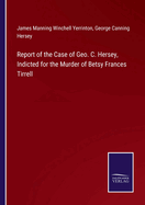 Report of the Case of Geo. C. Hersey, Indicted for the Murder of Betsy Frances Tirrell