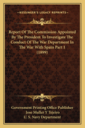 Report Of The Commission Appointed By The President To Investigate The Conduct Of The War Department In The War With Spain Part 1 (1899)