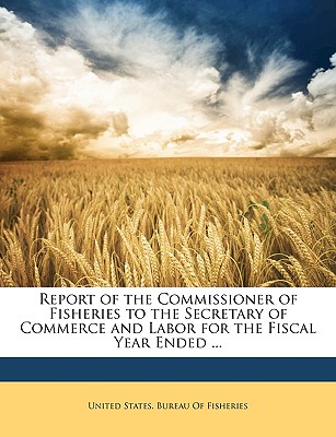 Report of the Commissioner of Fisheries to the Secretary of Commerce and Labor for the Fiscal Year Ended ... - United States Bureau of Fisheries (Creator)