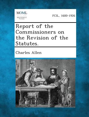 Report of the Commissioners on the Revision of the Statutes. - Allen, Charles