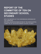 Report of the Committee of Ten on Secondary School Studies: With the Reports of the Conferences Arranged by the Committee (Classic Reprint)