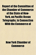 Report of the Committee of the Chamber of Commerce of the State of New-York, on Pacific Ocean Telegraphs, in Connection with the Commerce of the World: Presented to the Chamber, March 2, 1871 (Classic Reprint)