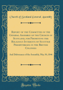 Report of the Committee of the General Assembly of the Church of Scotland, for Promoting the Religious Interests of Scottish Presbyterians in the British Colonies, 23d May, 1839, and Deliverance of the Assembly: With Appendix, Containing Correspondence Wi