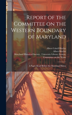 Report of the Committee on the Western Boundary of Maryland: A Paper Read Before the Maryland Histor - Browne, William Hand, and Ritchie, Albert, and Maryland Historical Society, Univers (Creator)