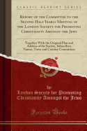 Report of the Committee to the Second Half Yearly Meeting of the London Society for Promoting Christianity Amongst the Jews: Together with the Original Plan and Address of the Society, Subscribers Names, Town and Country Committees (Classic Reprint)