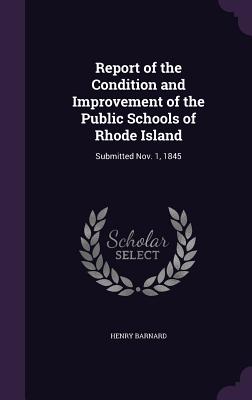 Report of the Condition and Improvement of the Public Schools of Rhode Island: Submitted Nov. 1, 1845 - Barnard, Henry