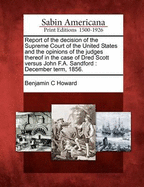 Report of the Decision of the Supreme Court of the United States and the Opinions of the Judges Thereof in the Case of Dred Scott Versus John F.A. Sandford: December Term, 1856.