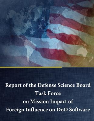 Report of the Defense Science Board Task Force on Mission Impact of Foreign Influence on DoD Software - Penny Hill Press (Editor), and Office of the Under Secretary of Defense