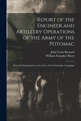 Report of the Engineer and Artillery Operations of the Army of the Potomac: From Its Organization to the Close of the Peninsular Campaign - Barnard, John Gross 1815-1882, and Barry, William Farquhar 1818-1879 (Creator)