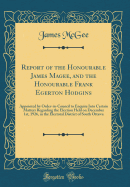 Report of the Honourable James Magee, and the Honourable Frank Egerton Hodgins: Appointed by Order-In-Council to Enquire Into Certain Matters Regarding the Election Held on December 1st, 1926, in the Electoral District of South Ottawa (Classic Reprint)