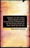 Report of the Joint Committee on the Centennial Celebration of the Evacuation of New York by the Bri