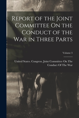 Report of the Joint Committee On the Conduct of the War in Three Parts; Volume 3 - United States Congress Joint Commit (Creator)