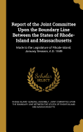 Report of the Joint Committee Upon the Boundary Line Between the States of Rhode-Island and Massachusetts: Made to the Legislature of Rhode-Island, January Session, A.D. 1849